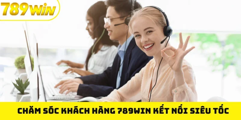 Chăm sóc khách hàng 789WIN kết nối siêu tốc